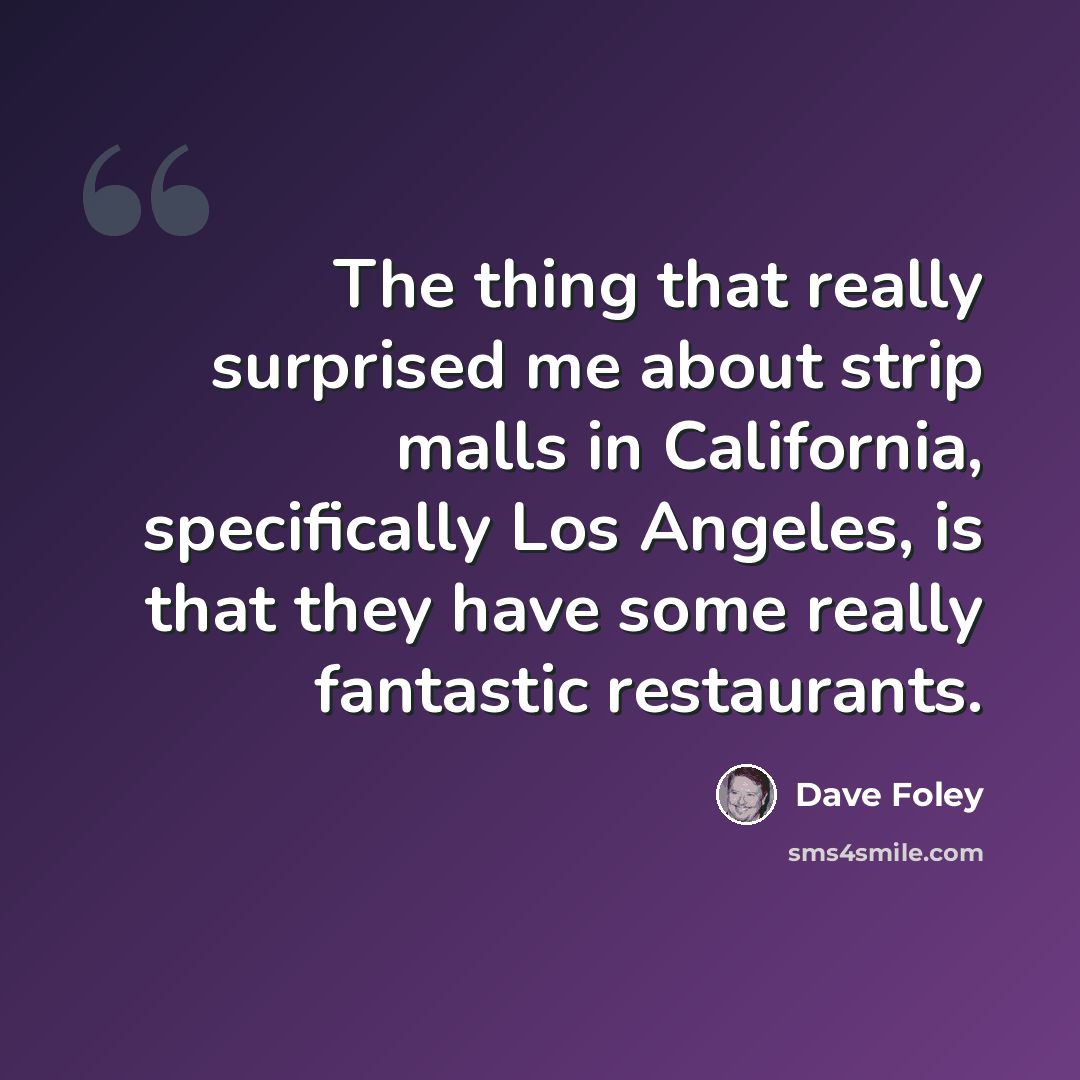 “The thing that really surprised me about strip malls in California, specifically Los Angeles, is that they have some really fantastic restaurants.” quote by Dave Foley
