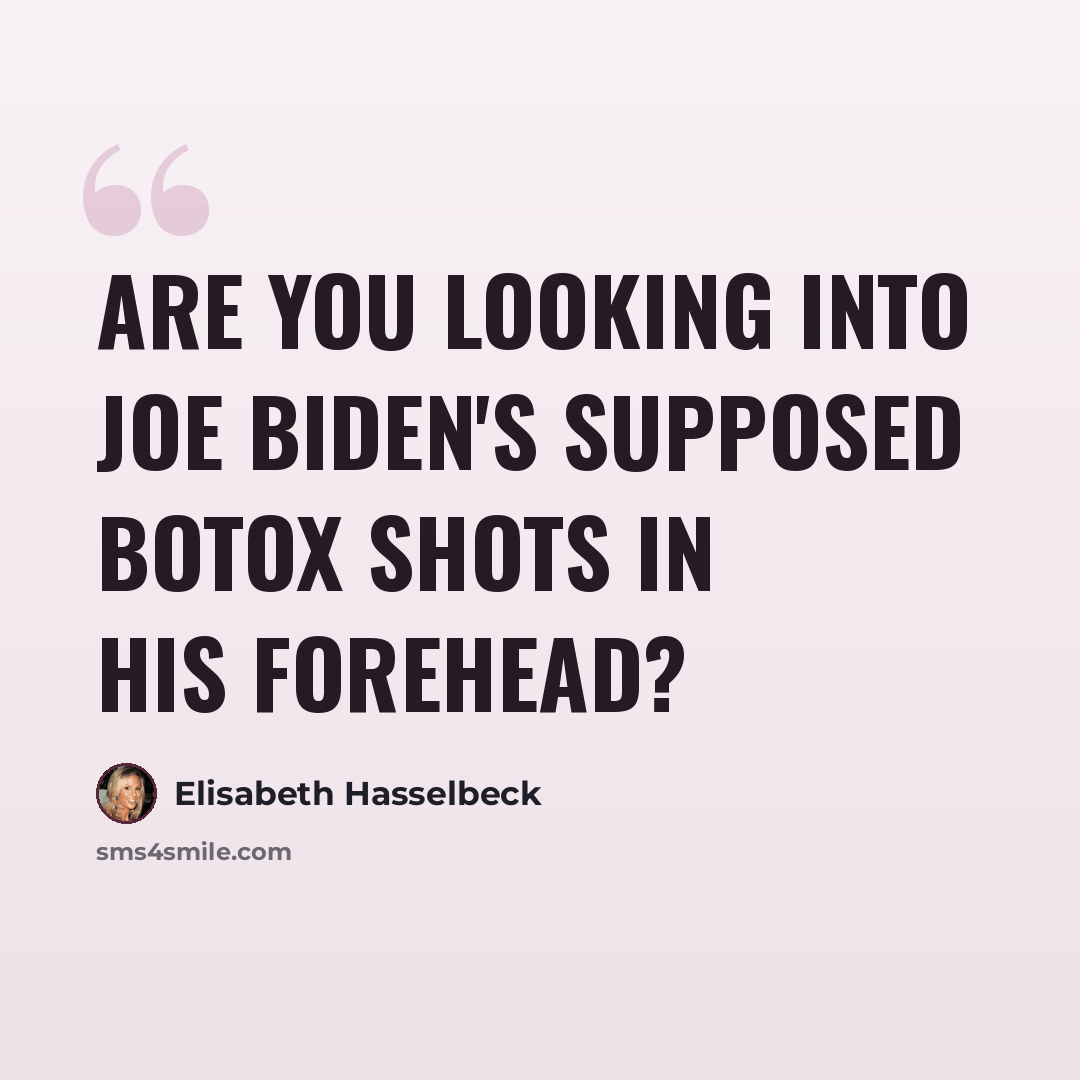 “Are you looking into Joe Biden's supposed botox shots in his forehead?” quote by Elisabeth Hasselbeck