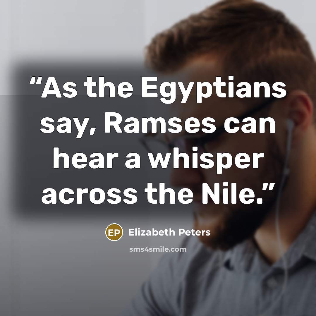 “As the Egyptians say, Ramses can hear a whisper across the Nile.” quote by Elizabeth Peters