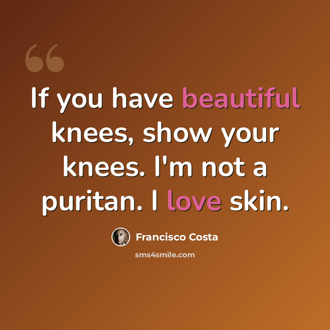 “If you have beautiful knees, show your knees. I'm not a puritan. I love skin.” quote by Francisco Costa