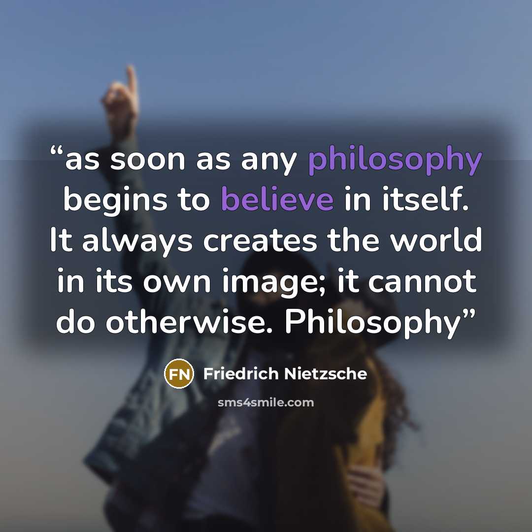 “as soon as any philosophy begins to believe in itself. It always creates the world in its own image; it cannot do otherwise. Philosophy” quote by Friedrich Nietzsche