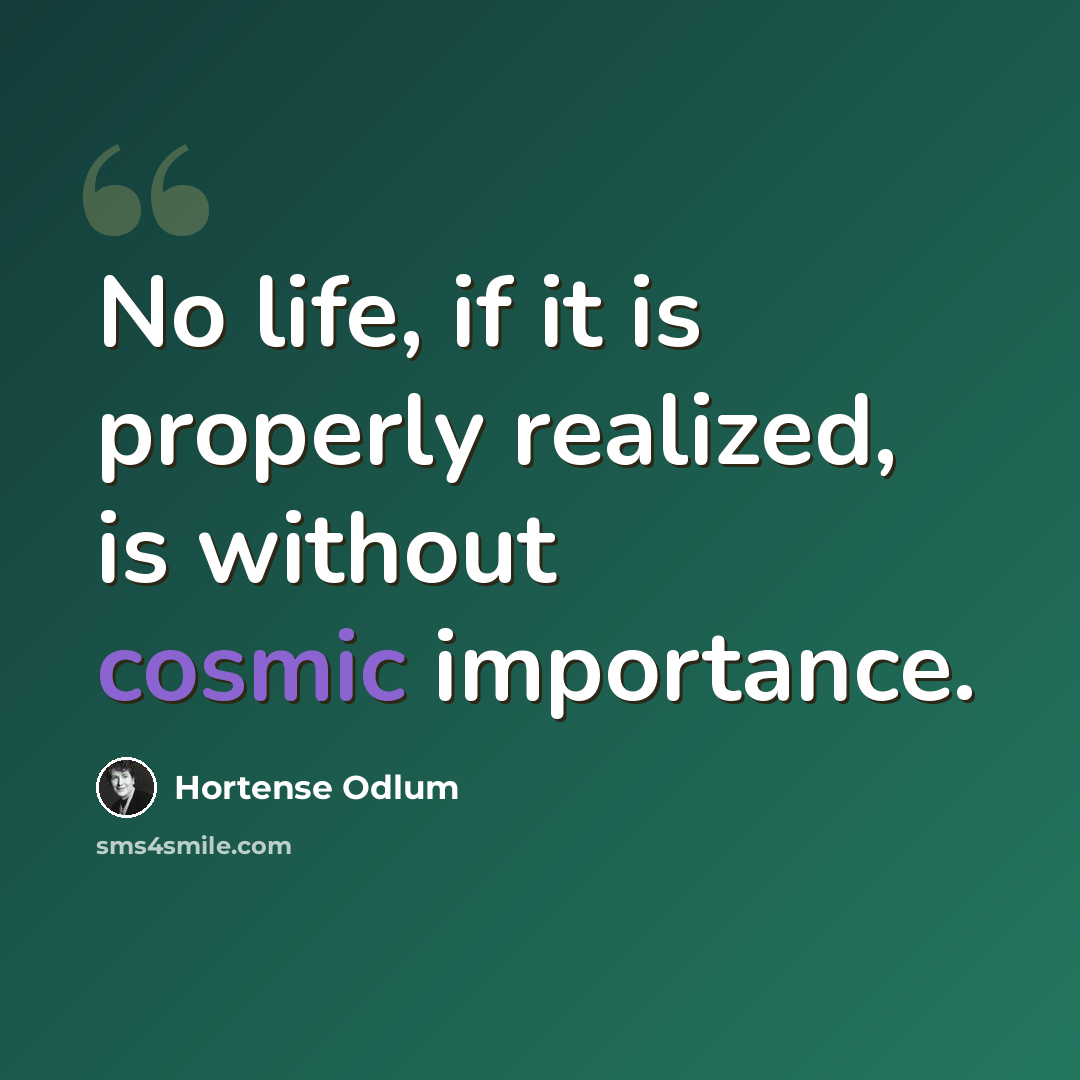 “No life, if it is properly realized, is without cosmic importance.” quote by Hortense Odlum