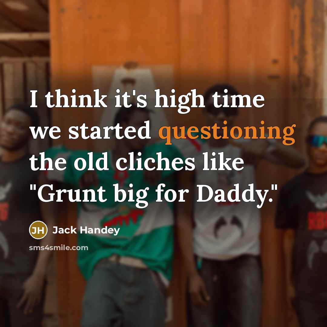 “I think it's high time we started questioning the old cliches like "Grunt big for Daddy."” quote by Jack Handey