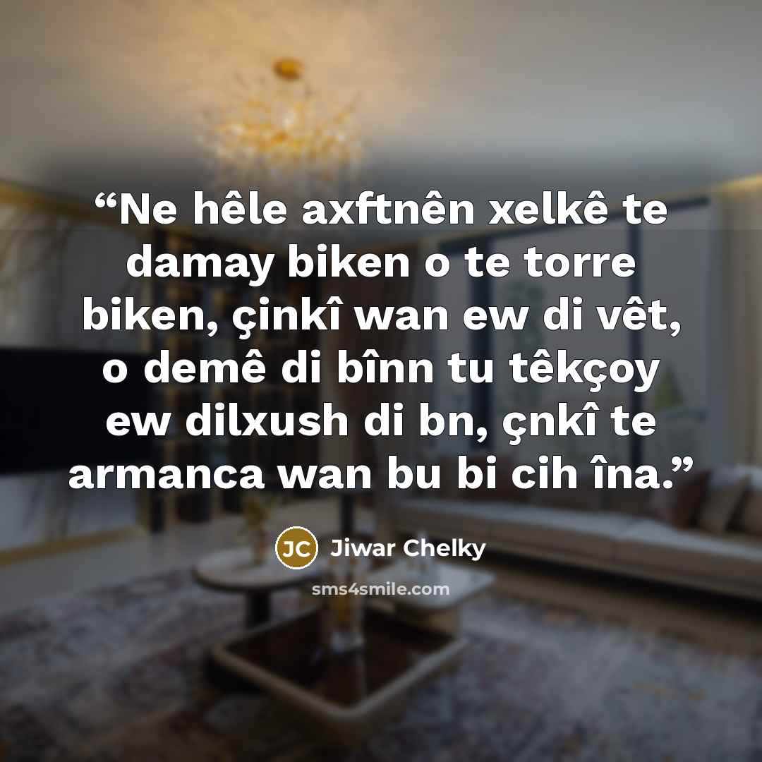 “Ne hêle axftnên xelkê te damay biken o te torre biken, çinkî wan ew di vêt, o demê di bînn tu têkçoy ew dilxush di bn, çnkî te armanca wan bu bi cih îna.” quote by Jiwar Chelky