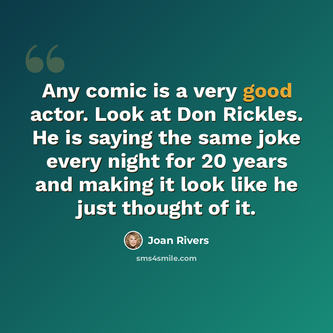 “Any comic is a very good actor. Look at Don Rickles. He is saying the same joke every night for 20 years and making it look like he just thought of it.” quote by Joan Rivers