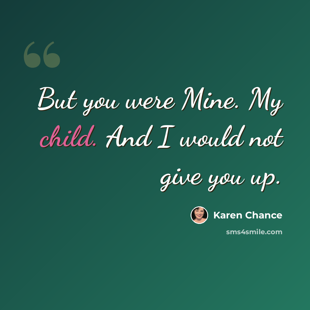 “But you were Mine. My child. And I would not give you up.” quote by Karen Chance