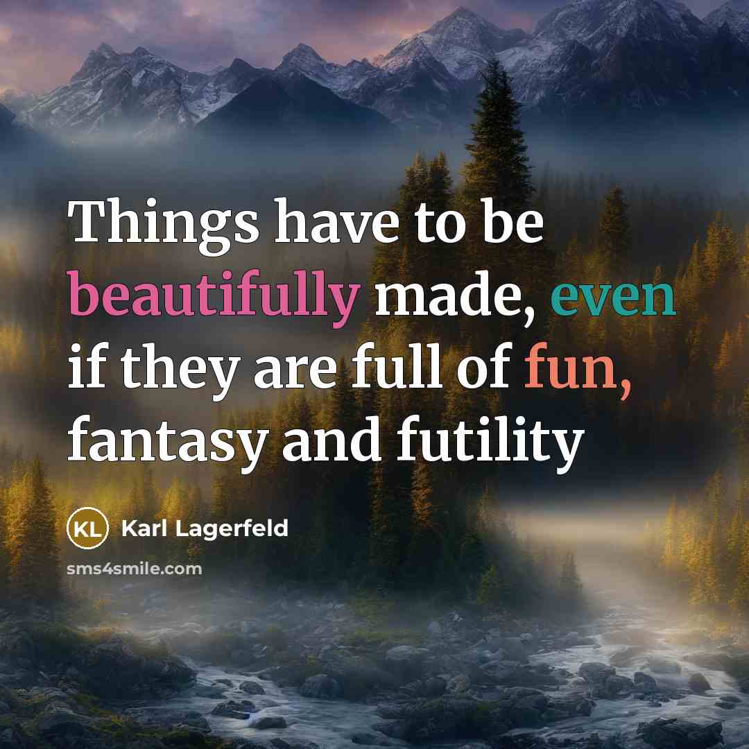 “Things have to be beautifully made, even if they are full of fun, fantasy and futility” quote by Karl Lagerfeld