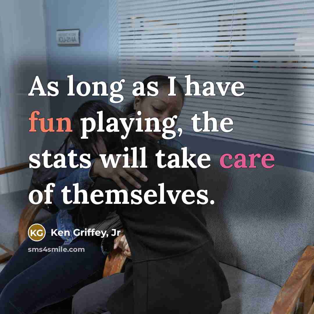 “As long as I have fun playing, the stats will take care of themselves.” quote by Ken Griffey, Jr