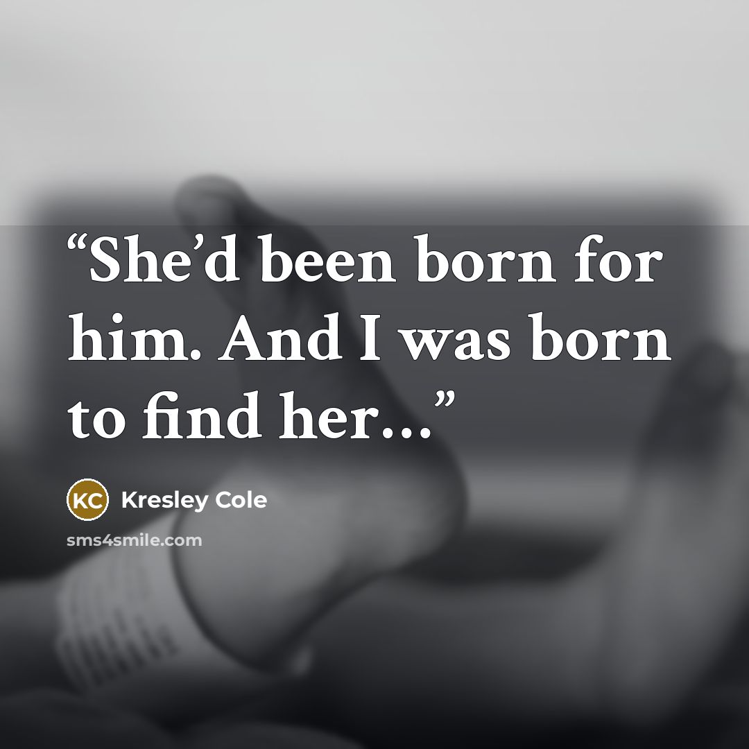 “She’d been born for him. And I was born to find her…” quote by Kresley Cole