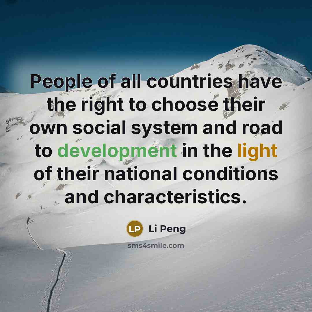 “People of all countries have the right to choose their own social system and road to development in the light of their national conditions and characteristics.” quote by Li Peng