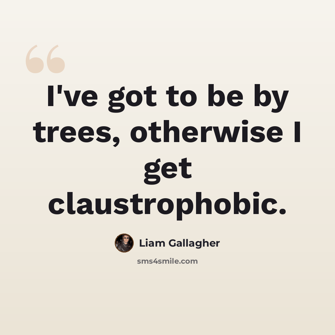 “I've got to be by trees, otherwise I get claustrophobic.” quote by Liam Gallagher