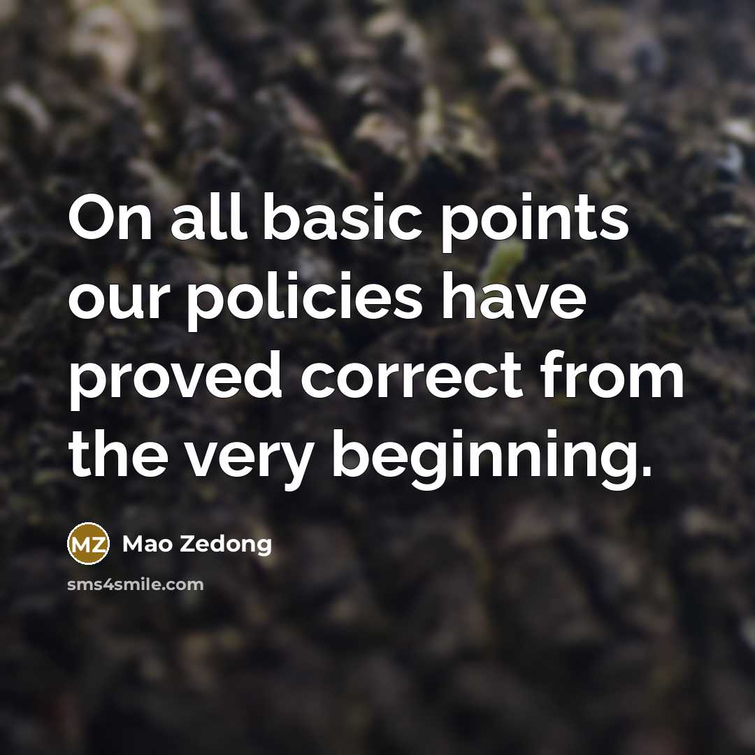 “On all basic points our policies have proved correct from the very beginning.” quote by Mao Zedong