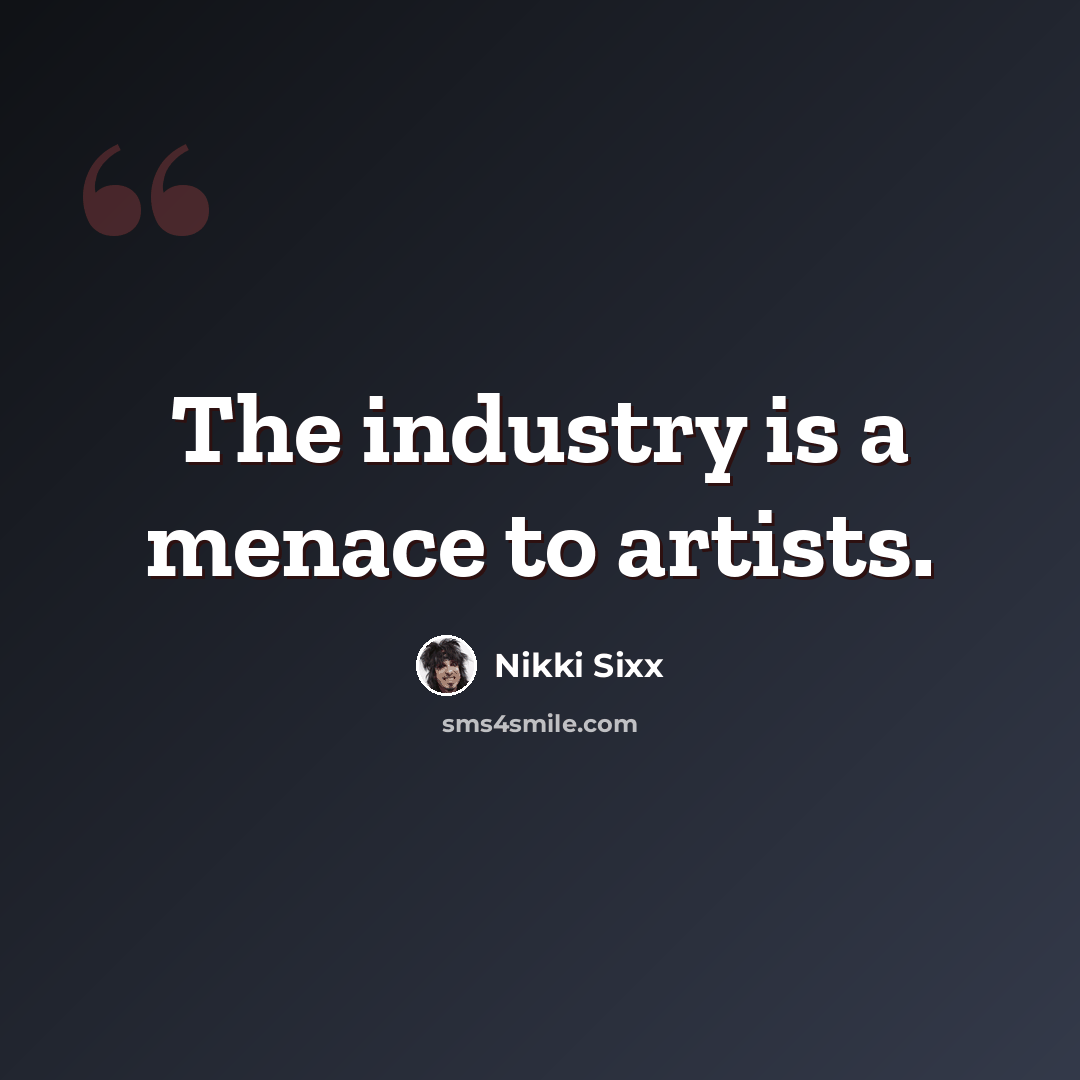“The industry is a menace to artists.” quote by Nikki Sixx