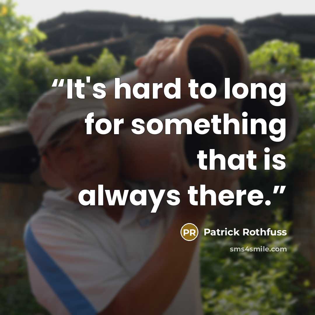“It's hard to long for something that is always there.” quote by Patrick Rothfuss