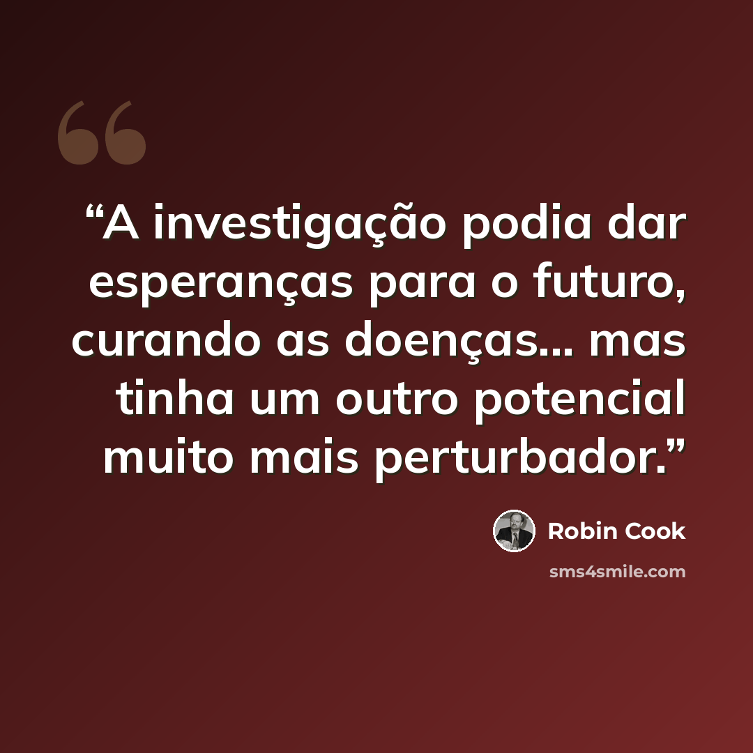 “A investigação podia dar esperanças para o futuro, curando as doenças... mas tinha um outro potencial muito mais perturbador.” quote by Robin Cook