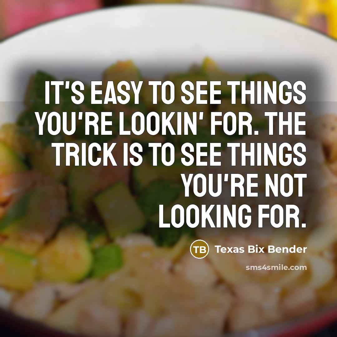 “It's easy to see things you're lookin' for. The trick is to see things you're not looking for.” quote by Texas Bix Bender