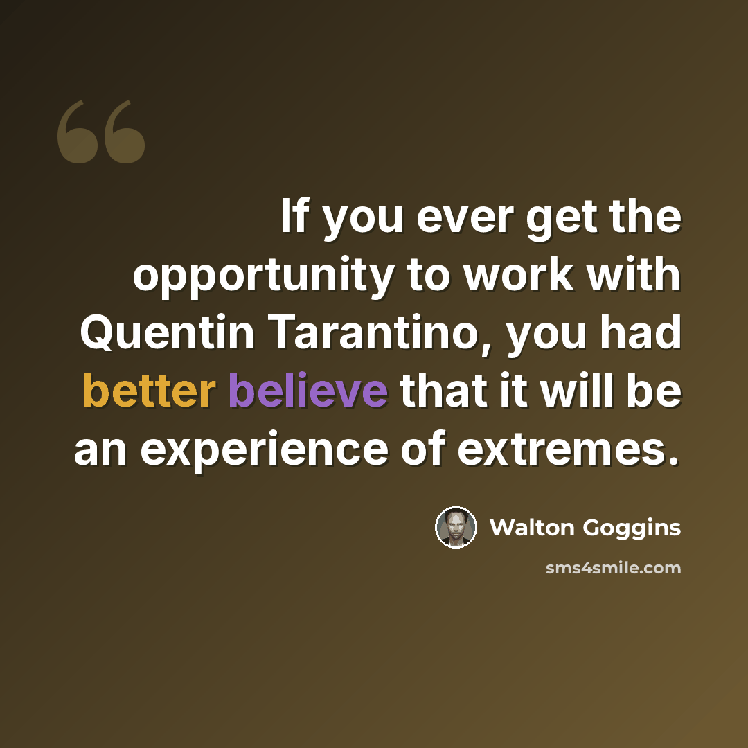 “If you ever get the opportunity to work with Quentin Tarantino, you had better believe that it will be an experience of extremes.” quote by Walton Goggins