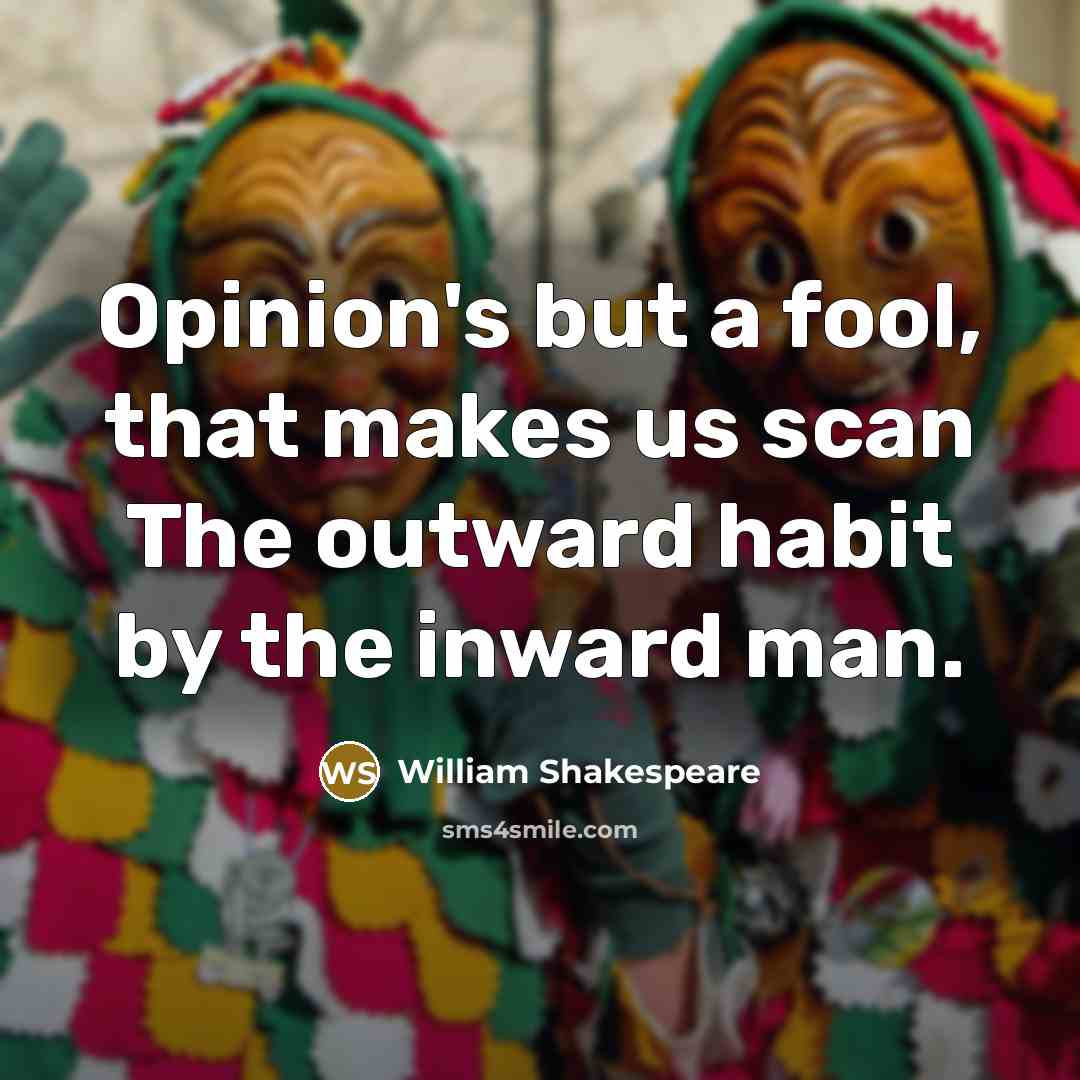 “Opinion's but a fool, that makes us scan The outward habit by the inward man.” quote by William Shakespeare