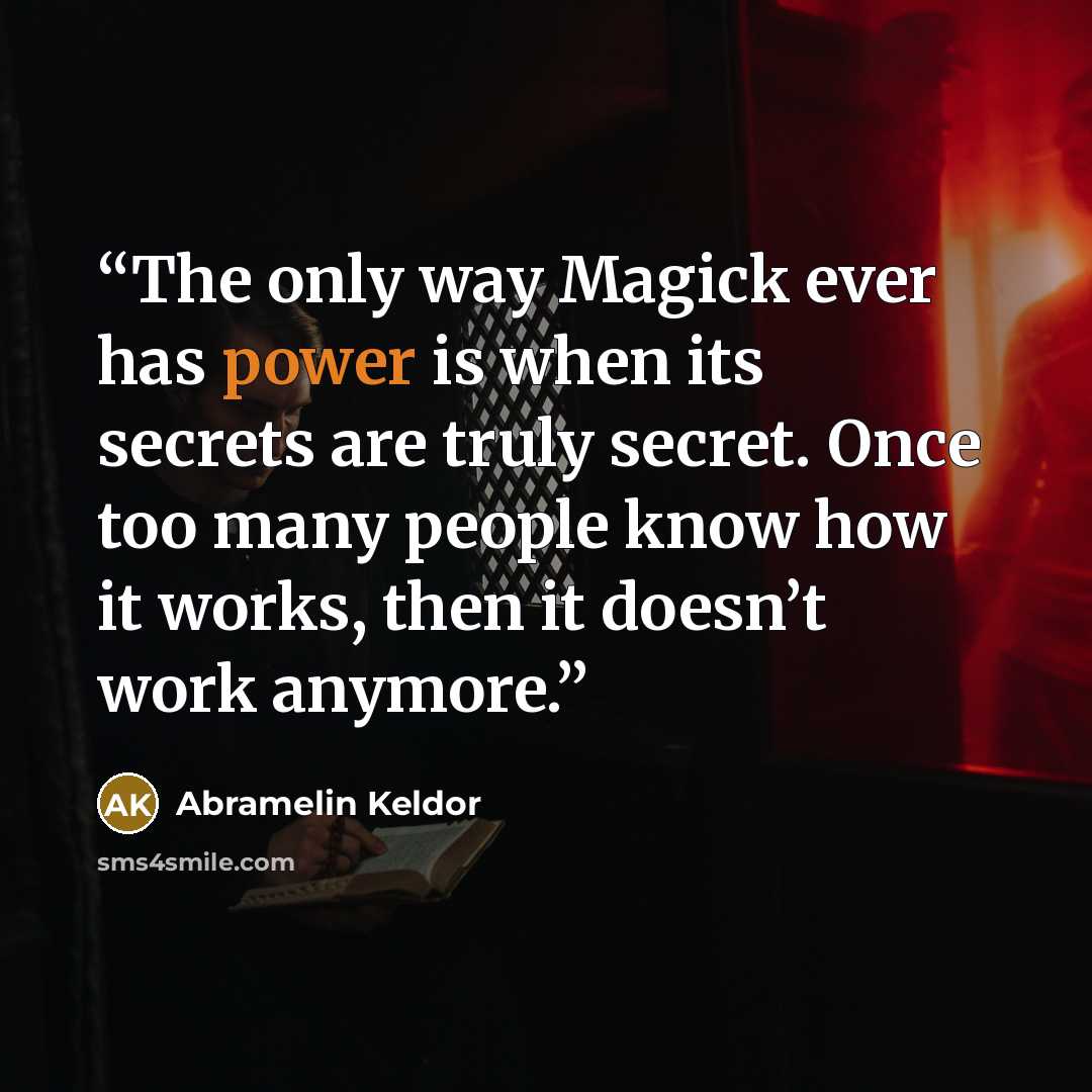 “The only way Magick ever has power is when its secrets are truly secret. Once too many people know how it works, then it doesn’t work anymore.” quote by Abramelin Keldor