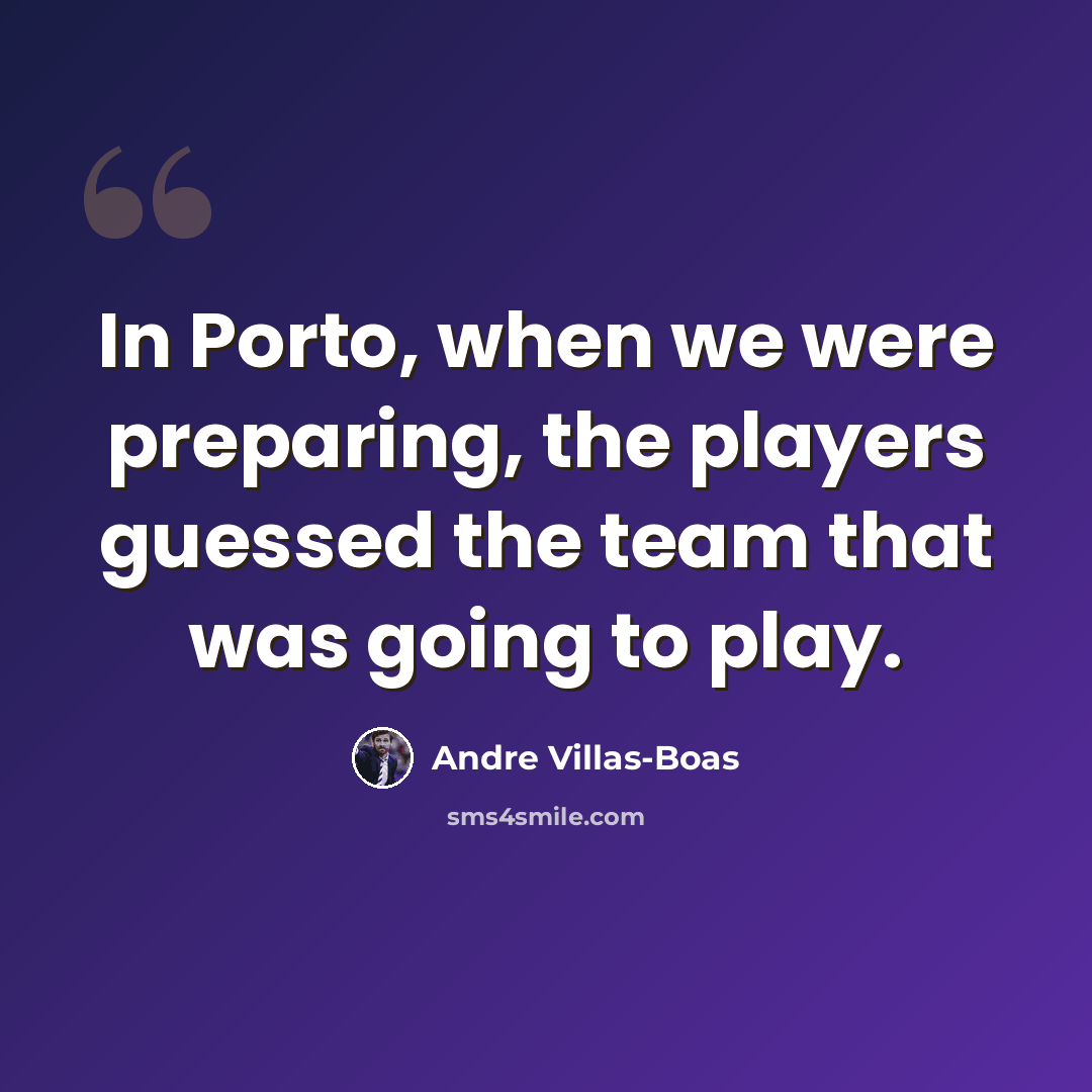 “In Porto, when we were preparing, the players guessed the team that was going to play.” quote by Andre Villas-Boas