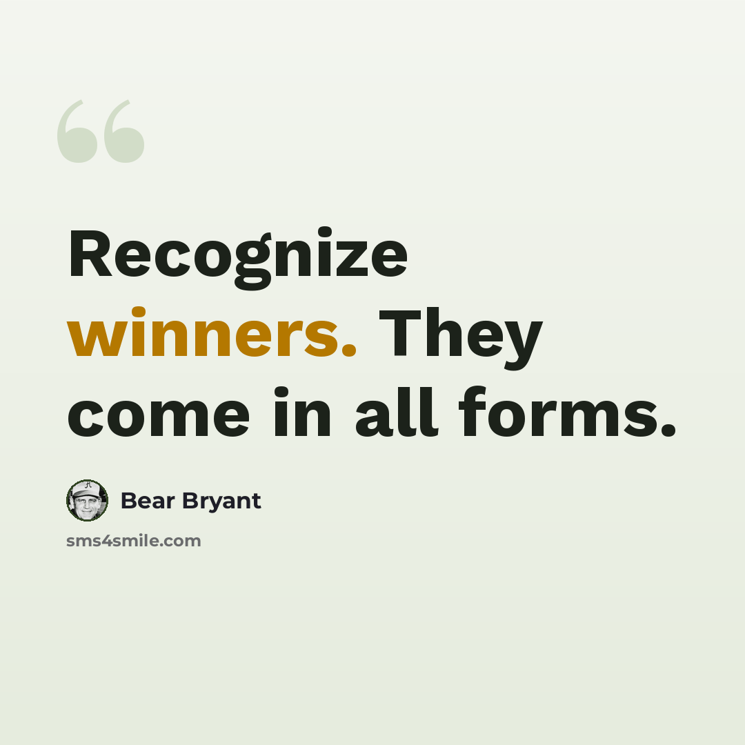 “Recognize winners. They come in all forms.” quote by Bear Bryant