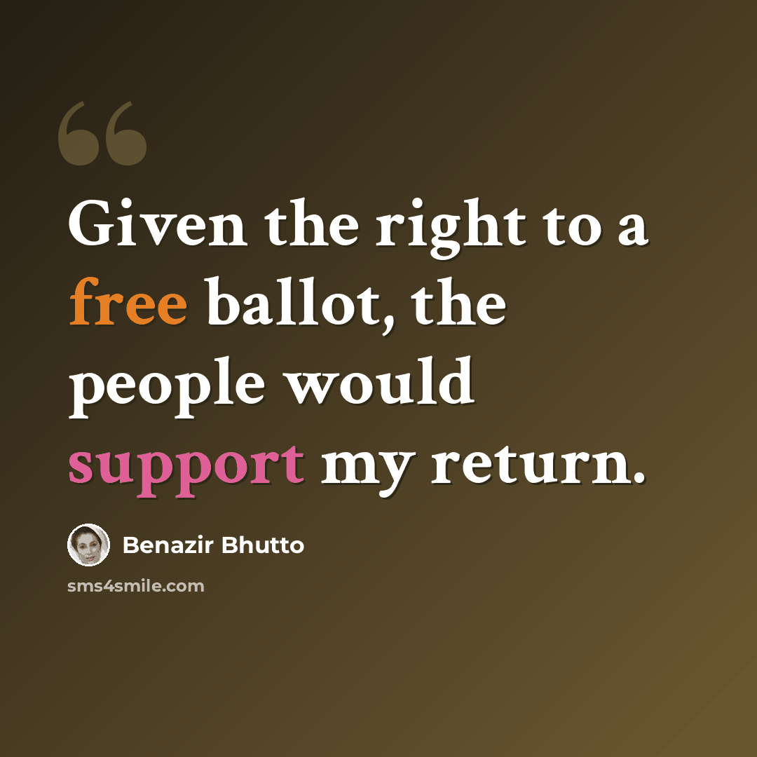 “Given the right to a free ballot, the people would support my return.” quote by Benazir Bhutto