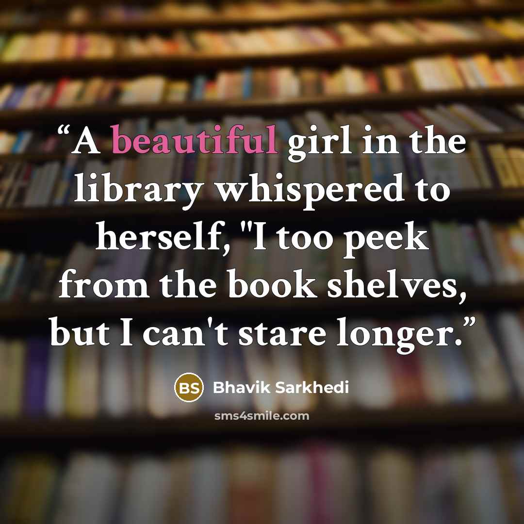 “A beautiful girl in the library whispered to herself, "I too peek from the book shelves, but I can't stare longer.” quote by Bhavik Sarkhedi