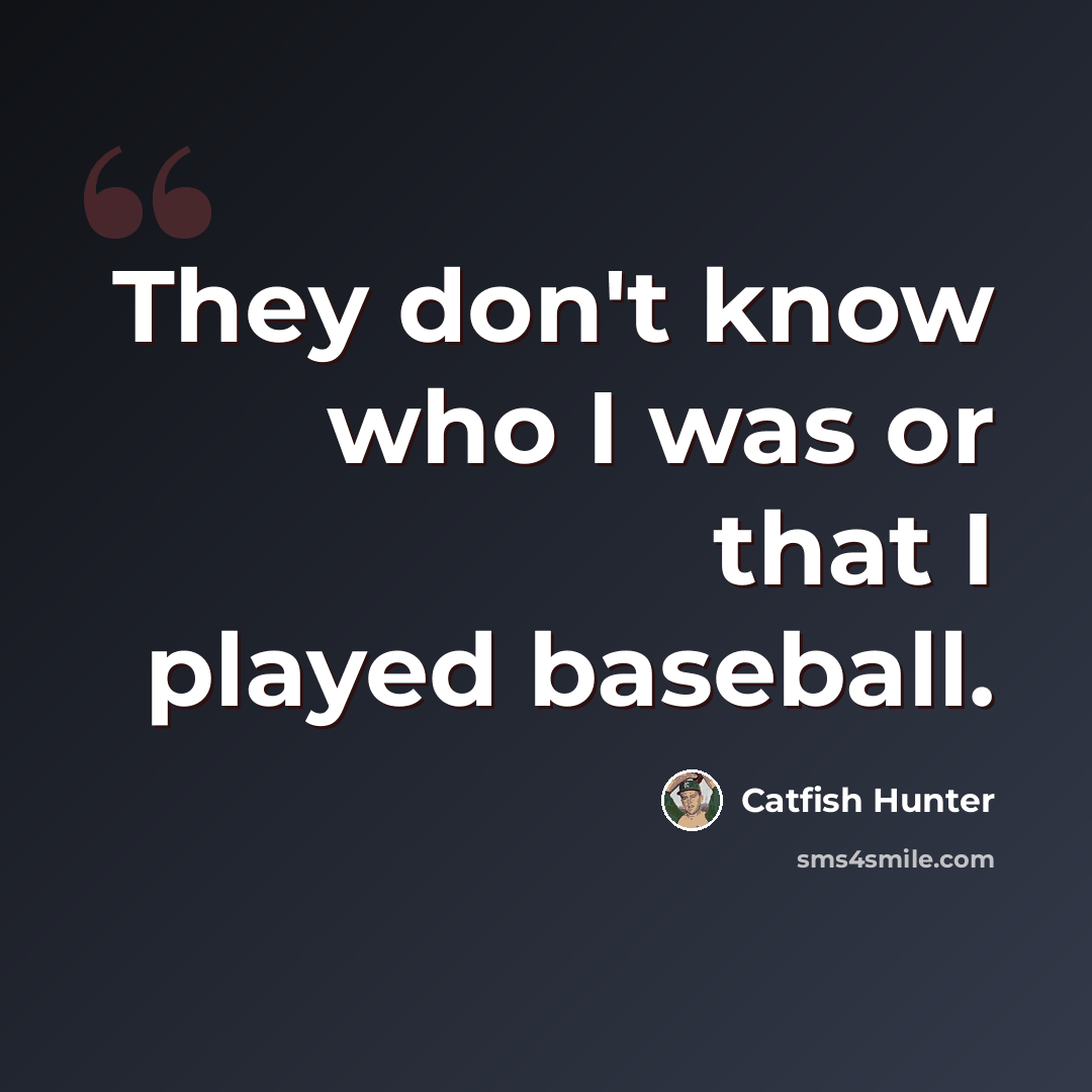 “They don't know who I was or that I played baseball.” quote by Catfish Hunter
