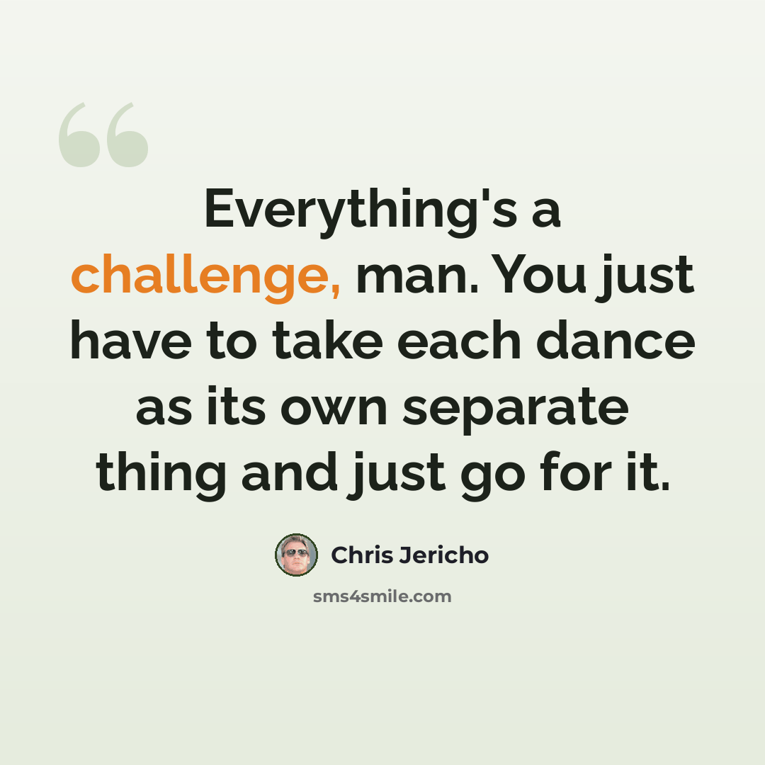 “Everything's a challenge, man. You just have to take each dance as its own separate thing and just go for it.” quote by Chris Jericho