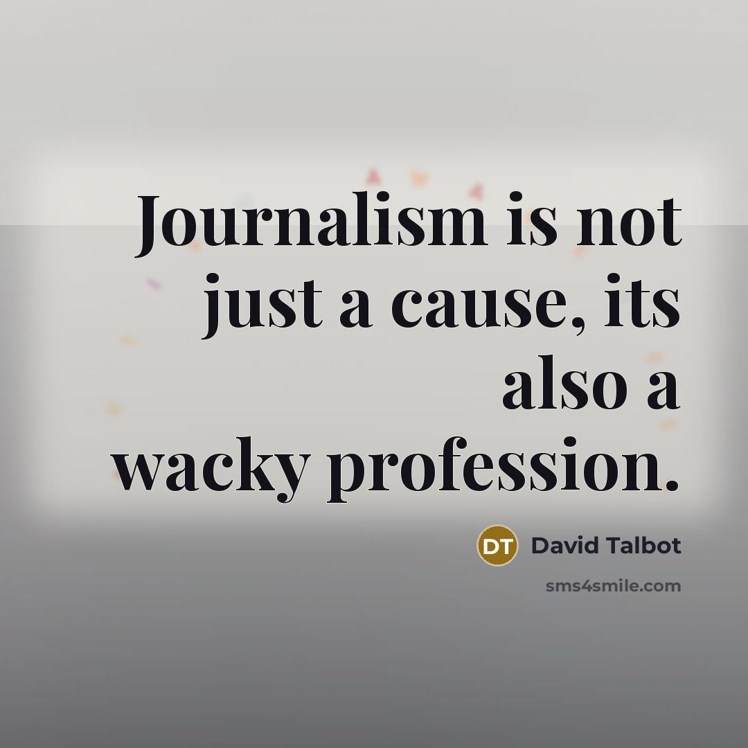 “Journalism is not just a cause, its also a wacky profession.” quote by David Talbot