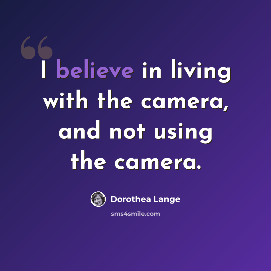 “I believe in living with the camera, and not using the camera.” quote by Dorothea Lange