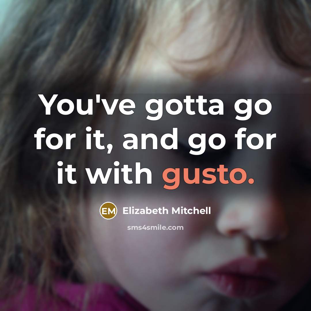 “You've gotta go for it, and go for it with gusto.” quote by Elizabeth Mitchell