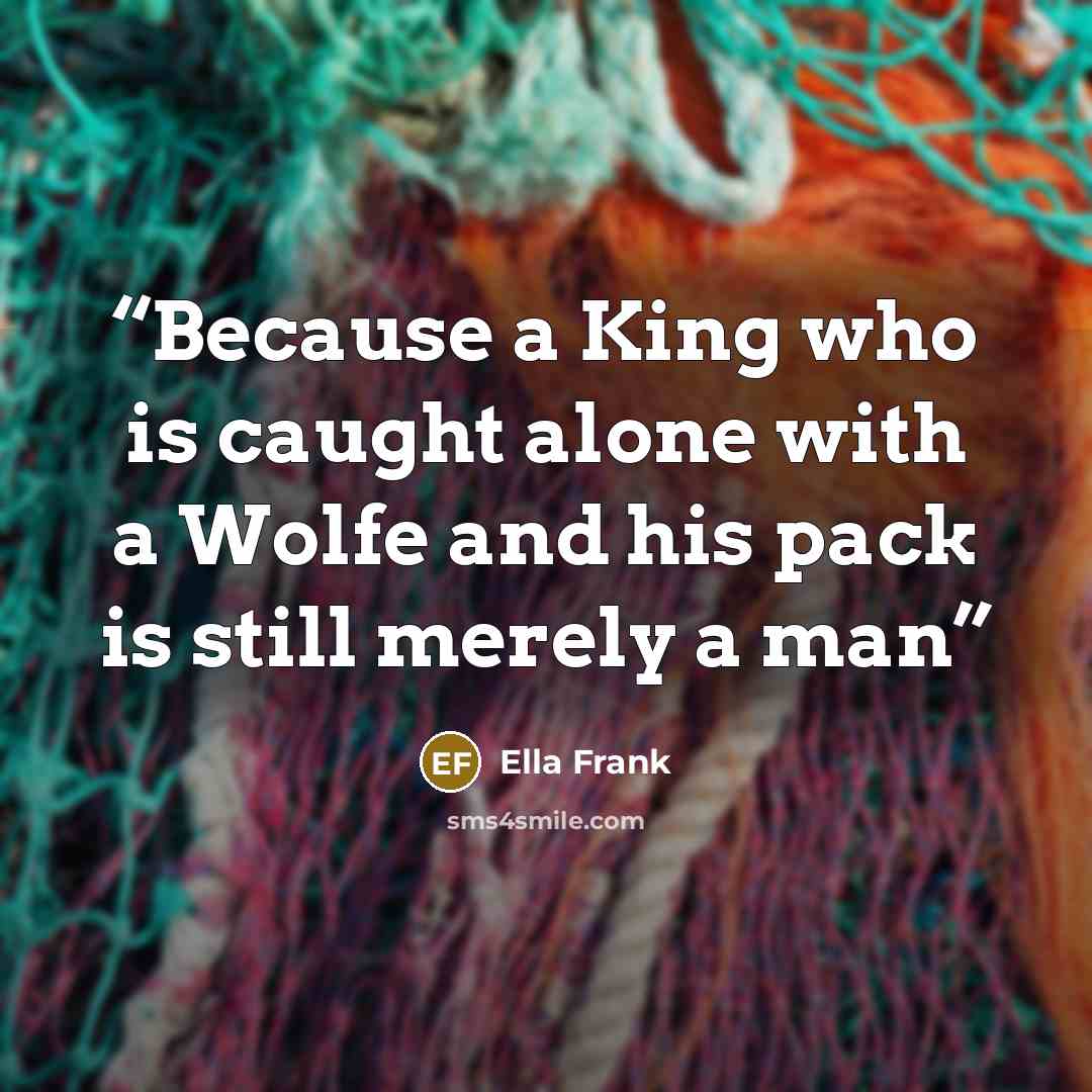 “Because a King who is caught alone with a Wolfe and his pack is still merely a man” quote by Ella Frank
