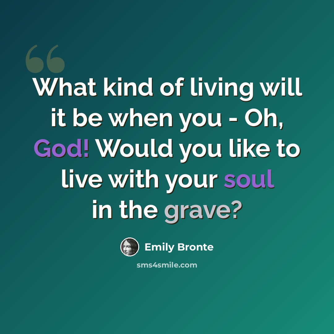 “What kind of living will it be when you - Oh, God! Would you like to live with your soul in the grave?” quote by Emily Bronte