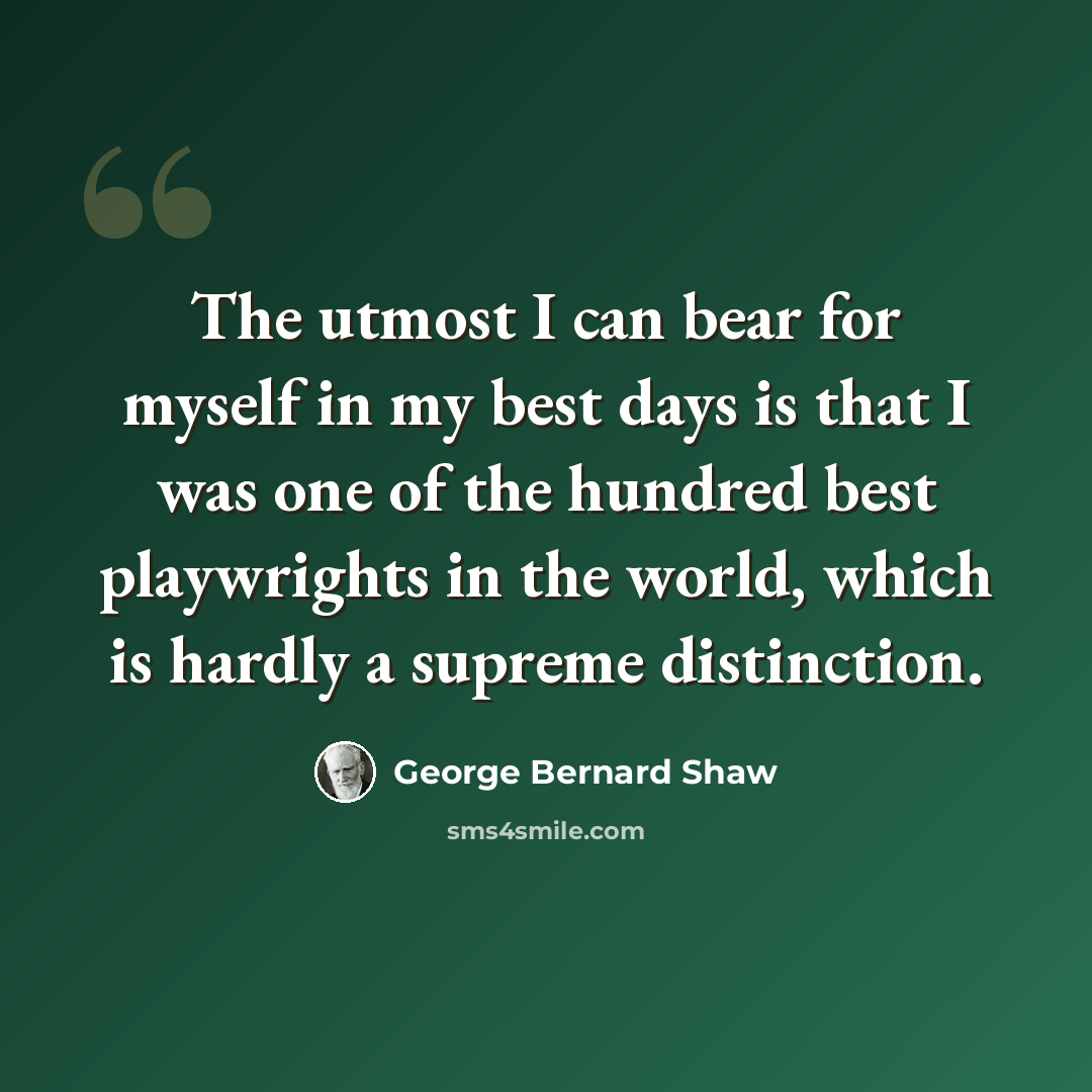 “The utmost I can bear for myself in my best days is that I was one of the hundred best playwrights in the world, which is hardly a supreme distinction.” quote by George Bernard Shaw