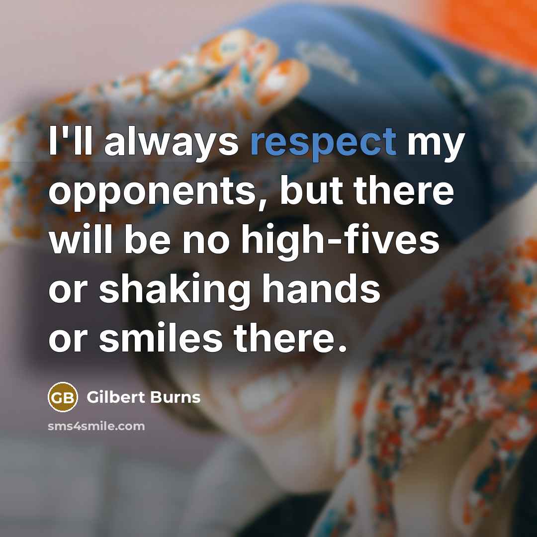 “I'll always respect my opponents, but there will be no high-fives or shaking hands or smiles there.” quote by Gilbert Burns