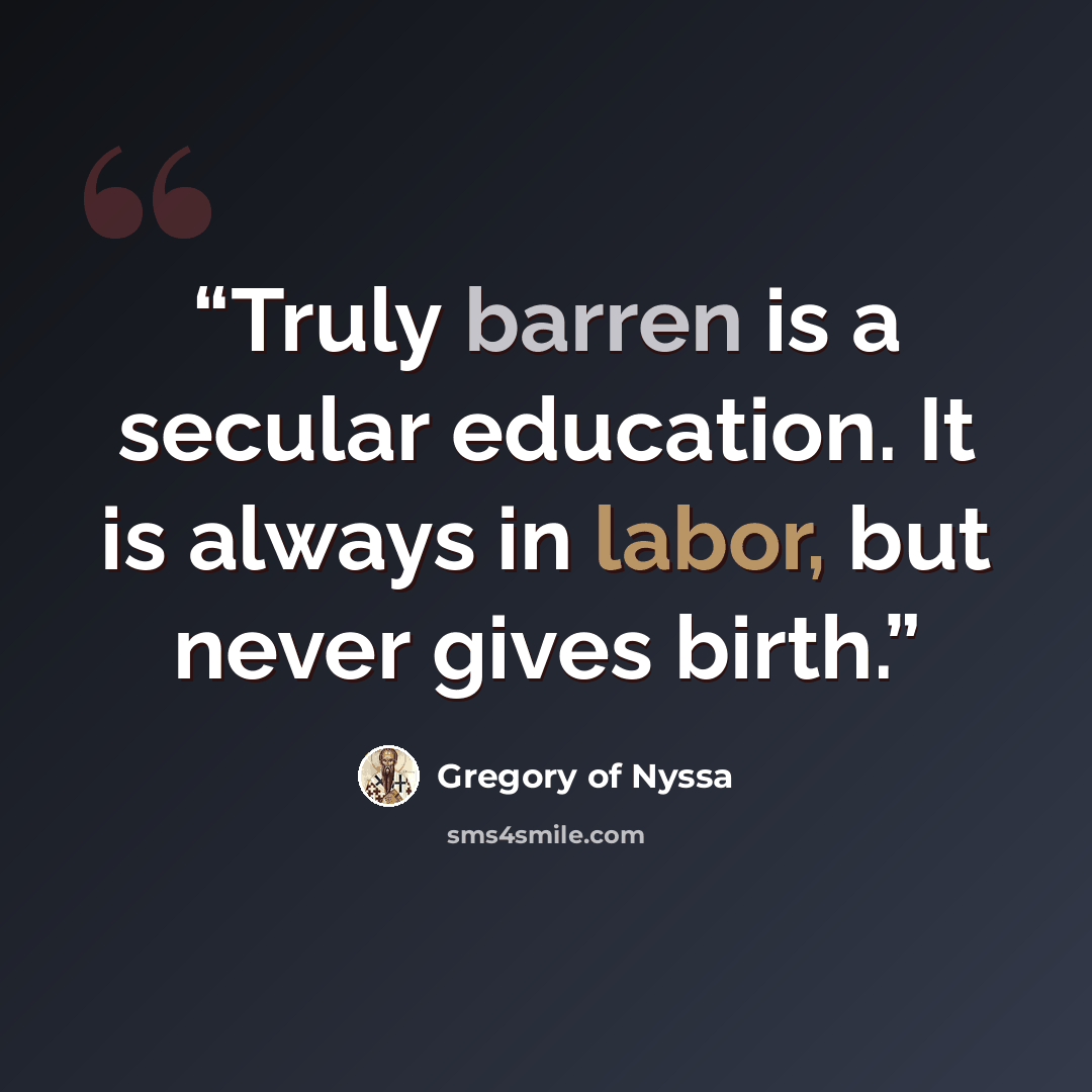 “Truly barren is a secular education. It is always in labor, but never gives birth.” quote by Gregory of Nyssa