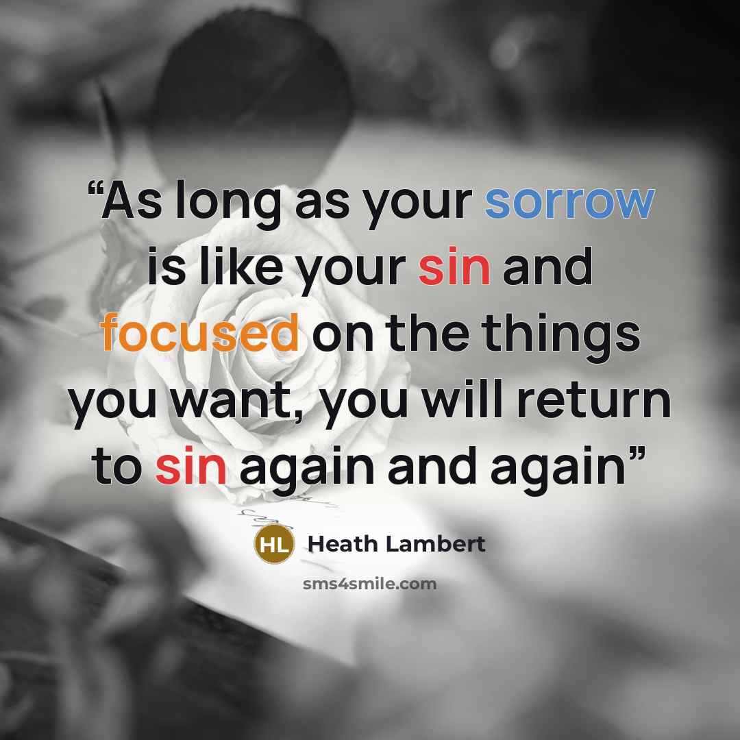 “As long as your sorrow is like your sin and focused on the things you want, you will return to sin again and again” quote by Heath Lambert