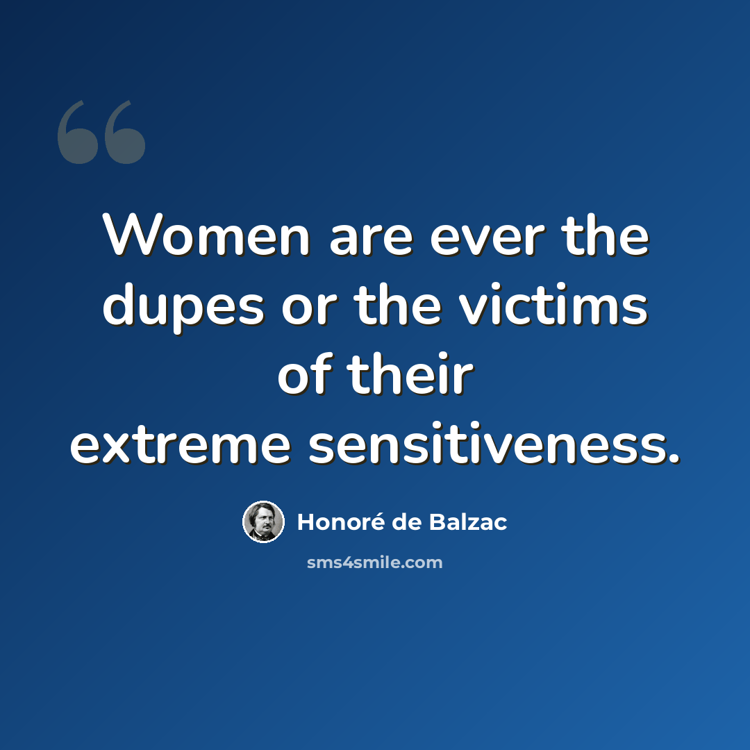 “Women are ever the dupes or the victims of their extreme sensitiveness.” quote by Honore de Balzac