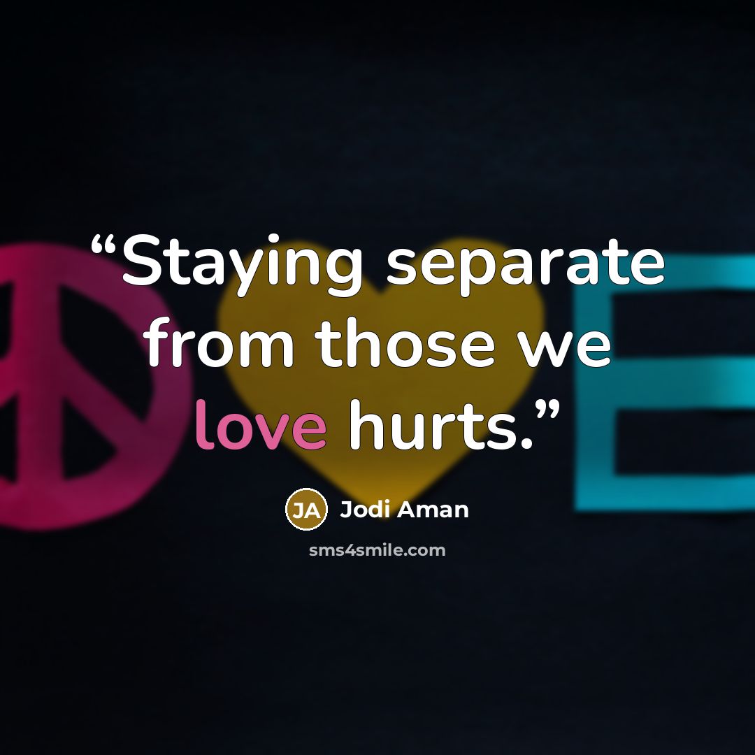 “Staying separate from those we love hurts.” quote by Jodi Aman