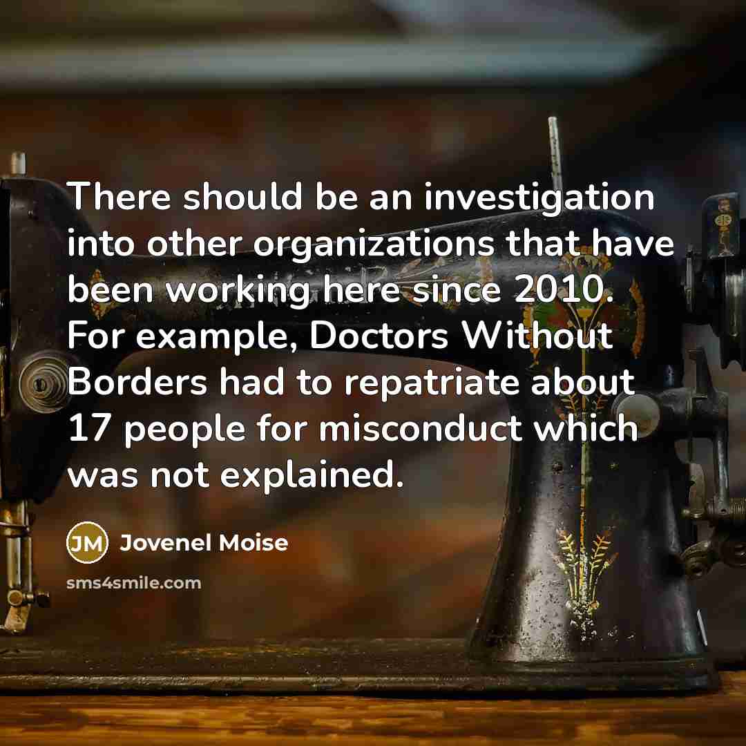 “There should be an investigation into other organizations that have been working here since 2010. For example, Doctors Without Borders had to repatriate about 17 people for misconduct which was not explained.” quote by Jovenel Moise