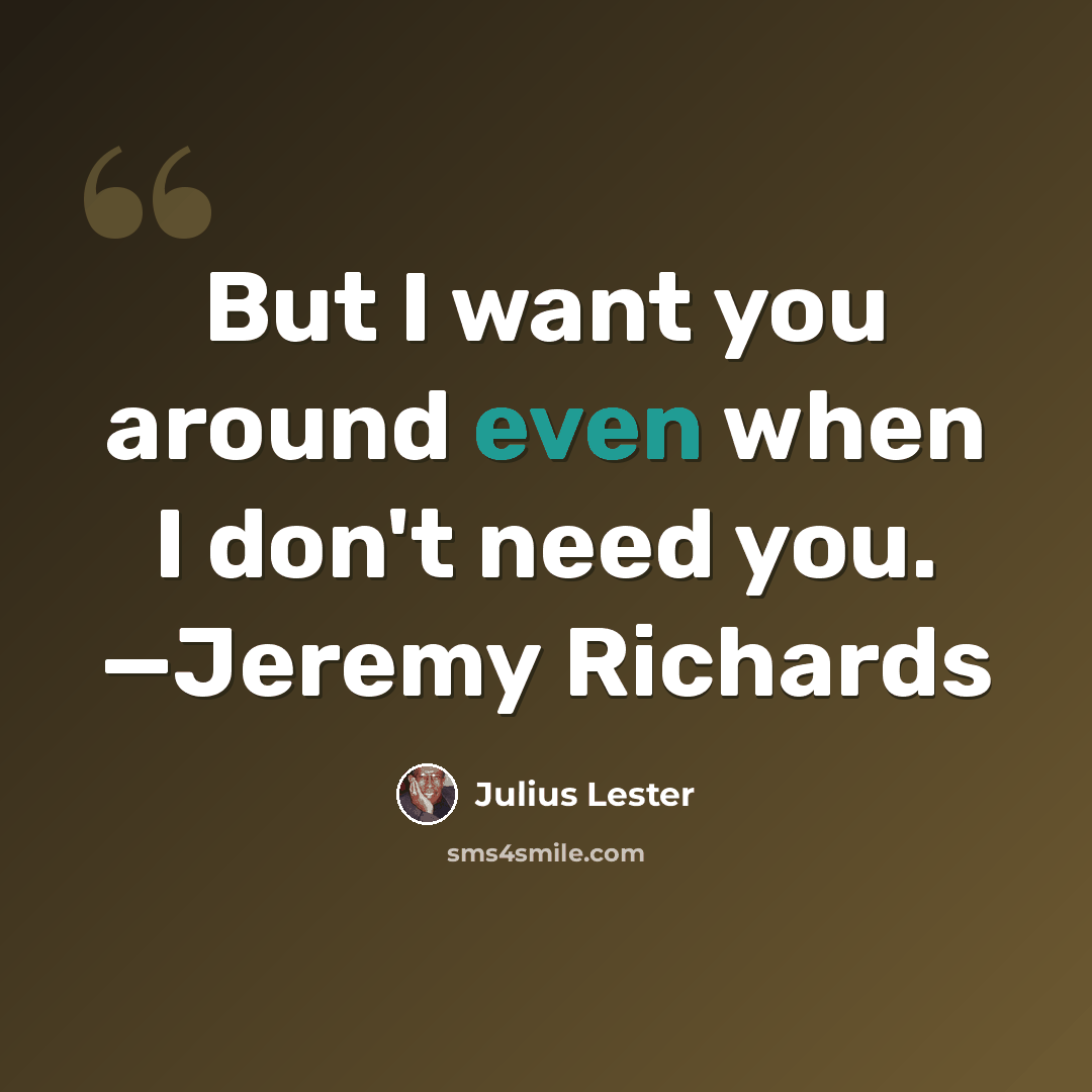 “But I want you around even when I don't need you. —Jeremy Richards” quote by Julius Lester