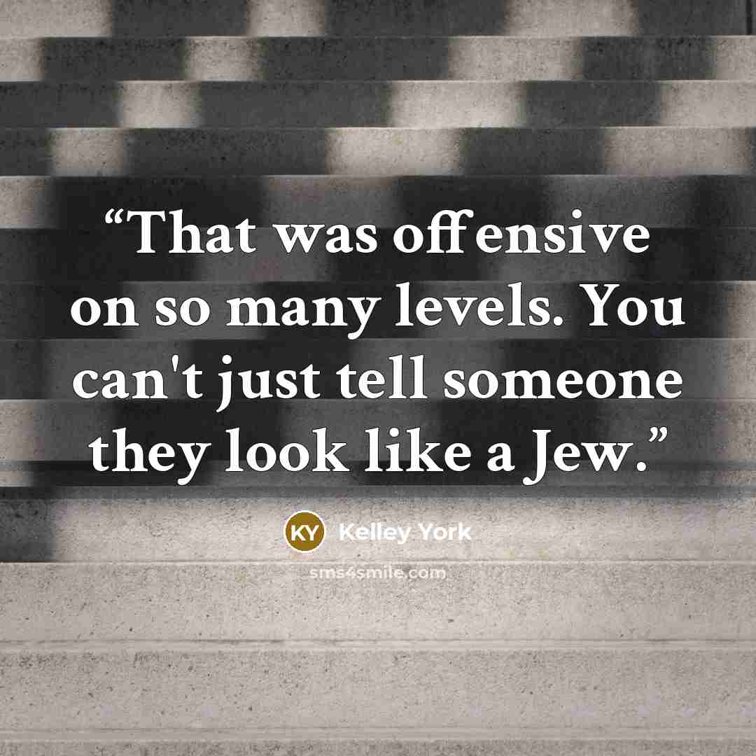 “That was offensive on so many levels. You can't just tell someone they look like a Jew.” quote by Kelley York