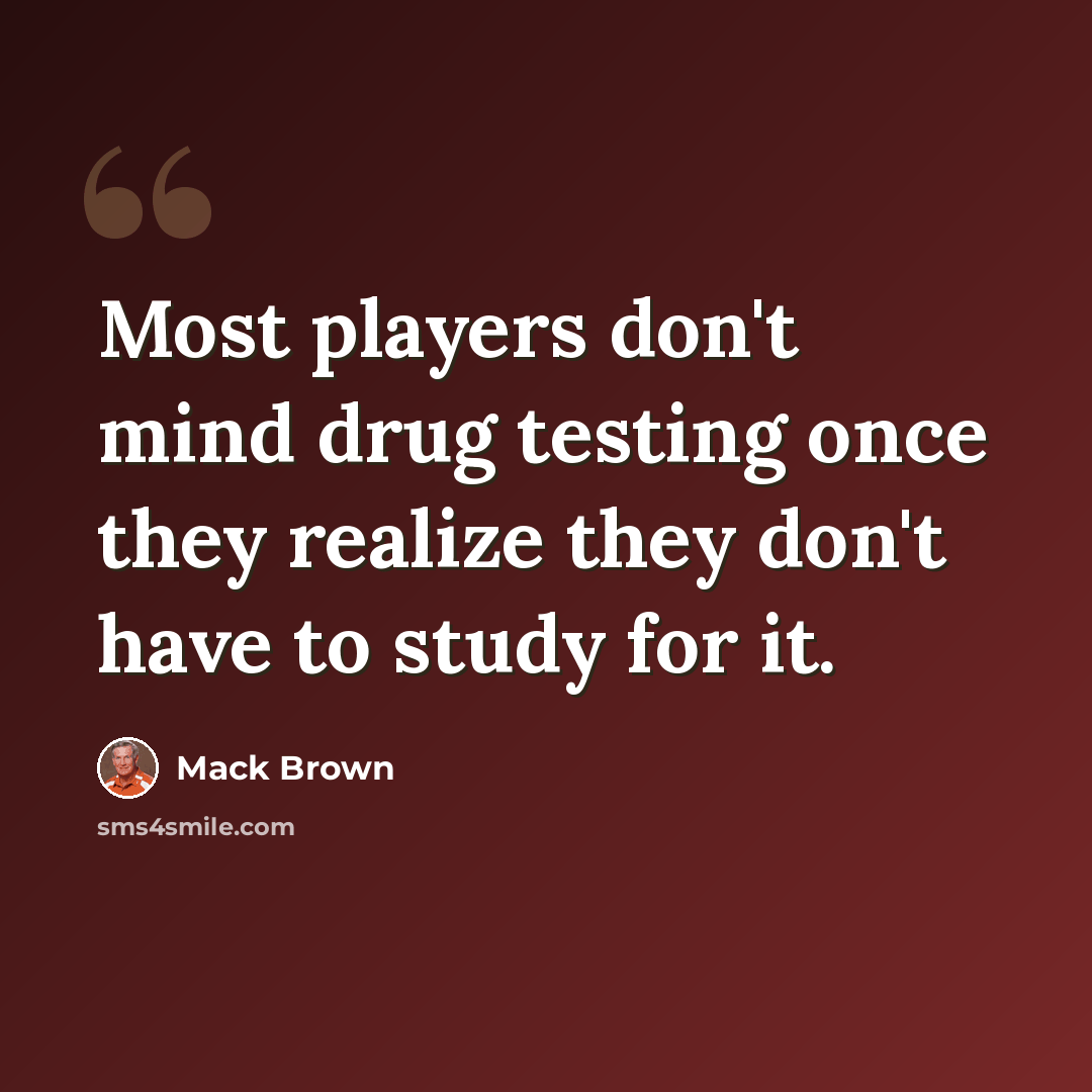 “Most players don't mind drug testing once they realize they don't have to study for it.” quote by Mack Brown