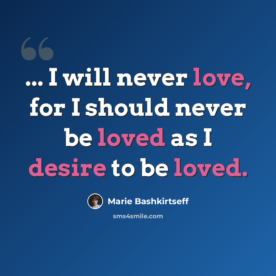 “... I will never love, for I should never be loved as I desire to be loved.” quote by Marie Bashkirtseff