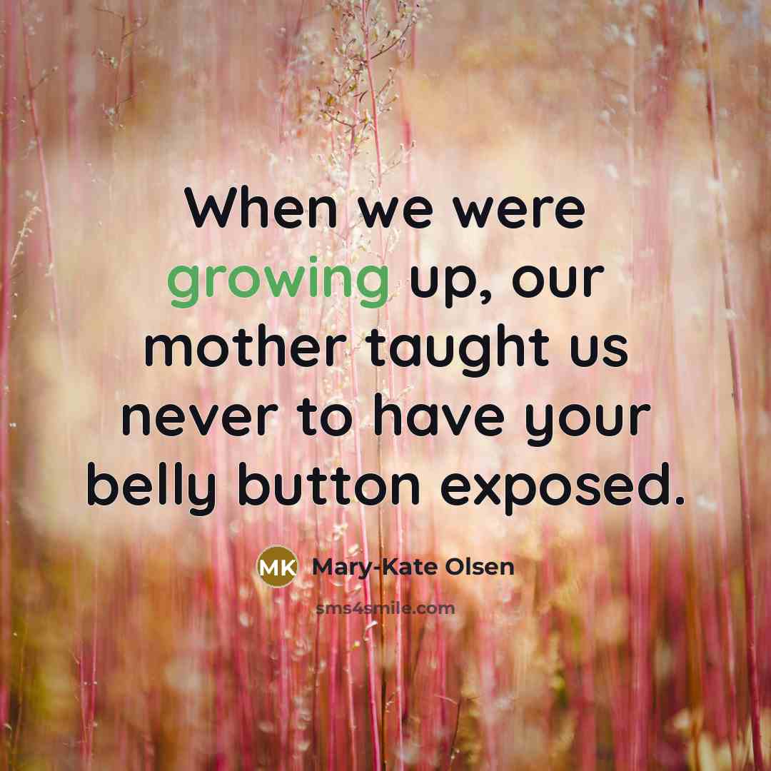 “When we were growing up, our mother taught us never to have your belly button exposed.” quote by Mary-Kate Olsen