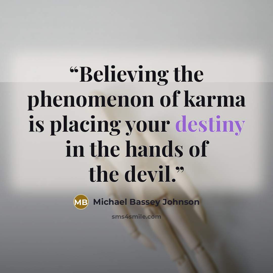 “Believing the phenomenon of karma is placing your destiny in the hands of the devil.” quote by Michael Bassey Johnson