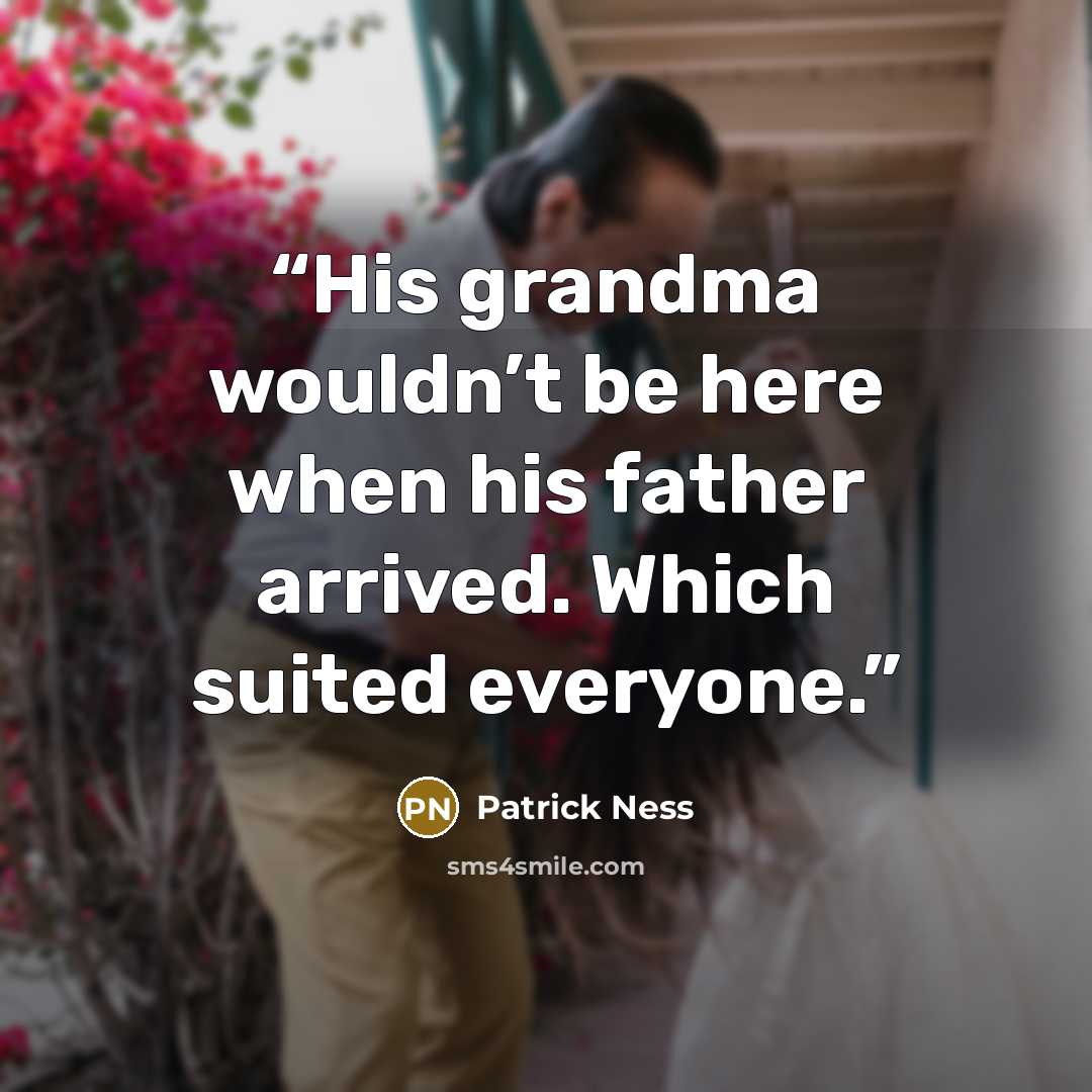 “His grandma wouldn’t be here when his father arrived. Which suited everyone.” quote by Patrick Ness