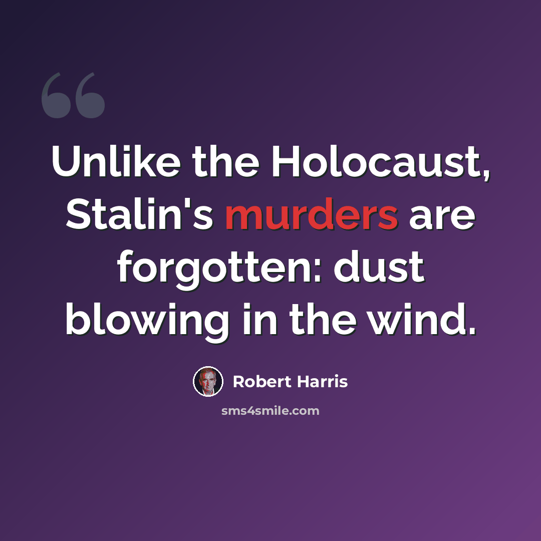 “Unlike the Holocaust, Stalin's murders are forgotten: dust blowing in the wind.” quote by Robert Harris