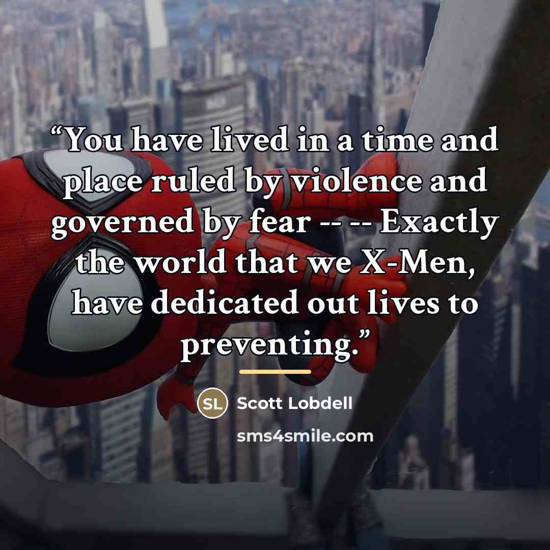 “You have lived in a time and place ruled by violence and governed by fear -- -- Exactly the world that we X-Men, have dedicated out lives to preventing.” quote by Scott Lobdell